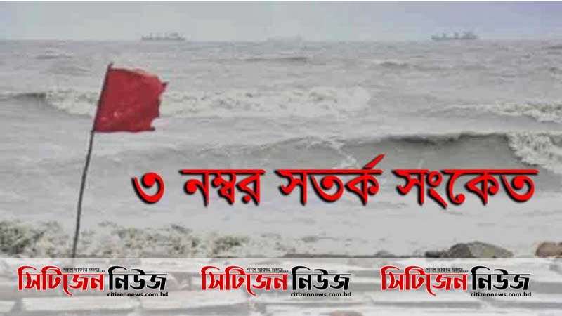 সমুদ্রবন্দরে ৩ নম্বর সংকেত; জলোচ্ছ্বাসের আশঙ্কা