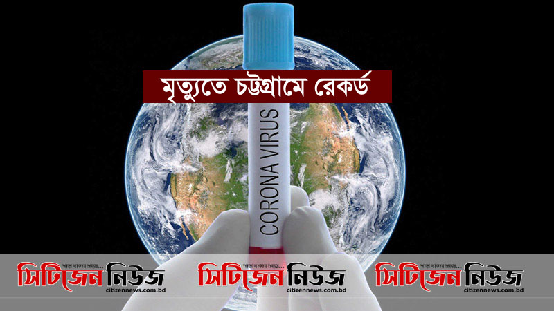 করোনা: ২৪ ঘন্টায় মৃত্যু রেকর্ড চট্টগ্রামে