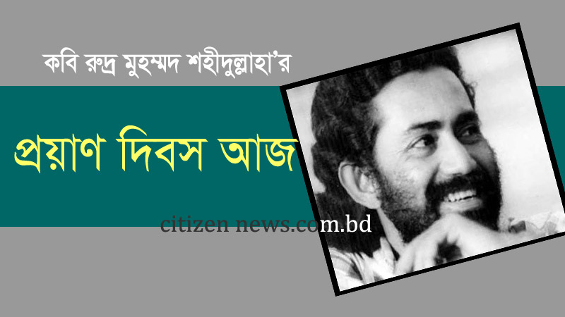 কবি রুদ্র মুহম্মদ শহীদুল্লাহ’র প্রয়াণ দিবস আজ