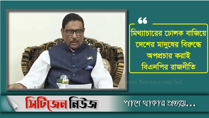 বিএনপি দেশের বিরোধিতায় নেমেছে: ওবায়দুল কাদের