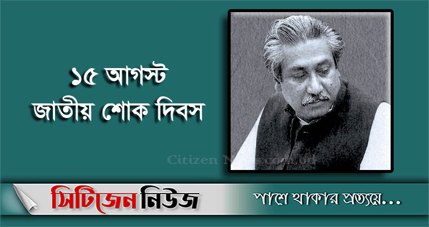 জাতীয় শোক দিবস ও বঙ্গবন্ধুর ৪৫তম শাহাদত বার্ষিকী আজ