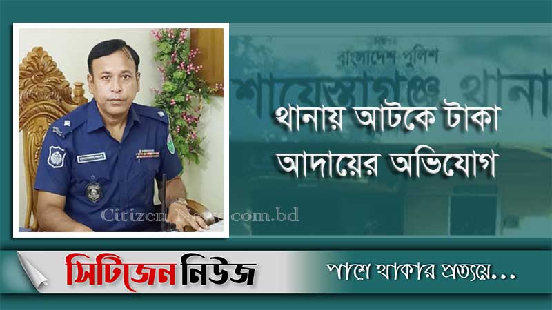 শায়েস্তাগঞ্জ থানার ওসিসহ ৫ পুলিশ সদস্য ক্লোজড