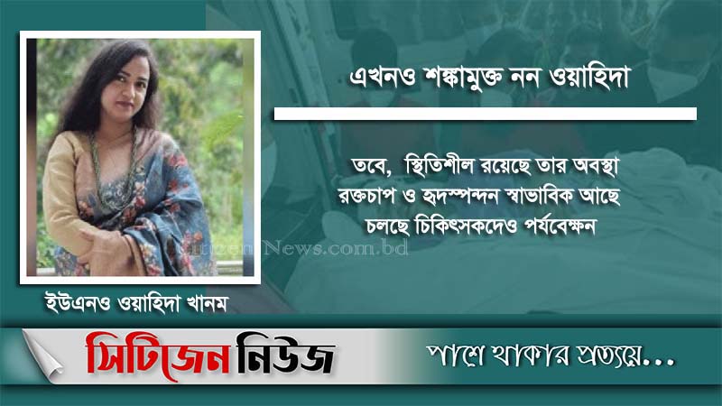 জ্ঞান ফিরেছে; কথাও বলেছেন ইউএনও ওয়াহিদা