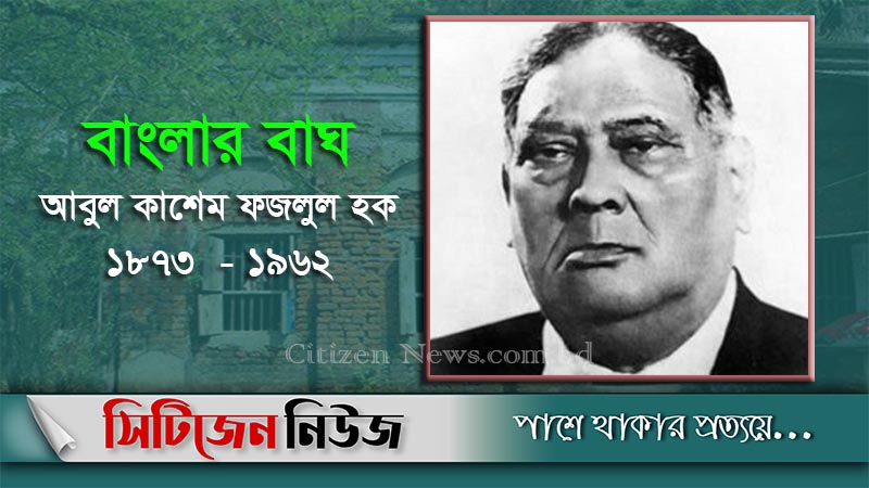 শেরে বাংলা এ কে ফজলুল হকের জন্মবার্ষিকী আজ 