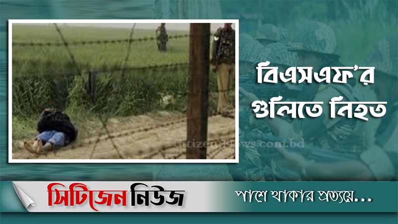 সীমান্তে বিএসএফের গুলিতে বাংলাদেশি নিহত