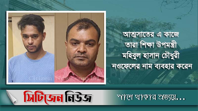 শিক্ষা উপমন্ত্রীর নাম ভাঙিয়ে প্রতারণার দায়ে ২জন গ্রেফতার