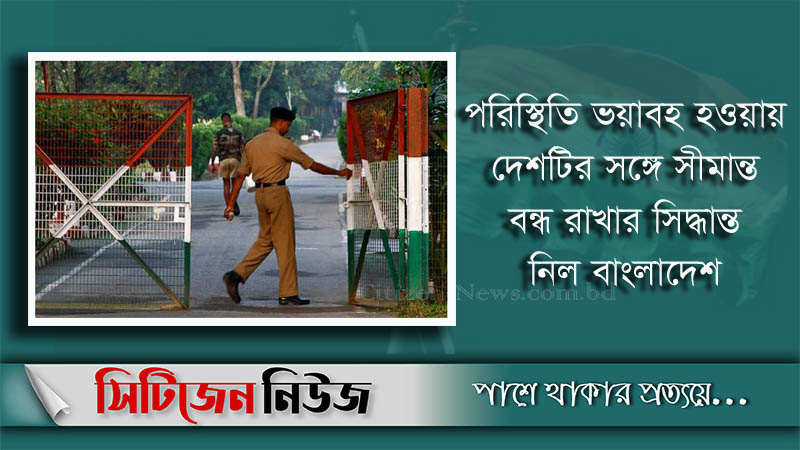 বাংলাদেশ-ভারত সীমান্ত বন্ধ ঘোষণা