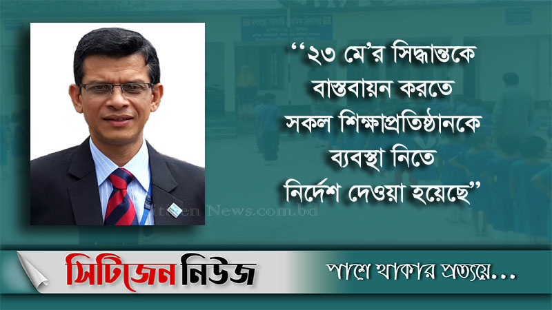 সরকার সকল শিক্ষাপ্রতিষ্ঠান খুলতে চায় ২৩মে
