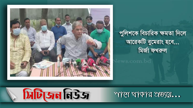 পুলিশকে বিচারিক ক্ষমতা দিলে হয়রানি বাড়বে: মির্জা ফখরুল