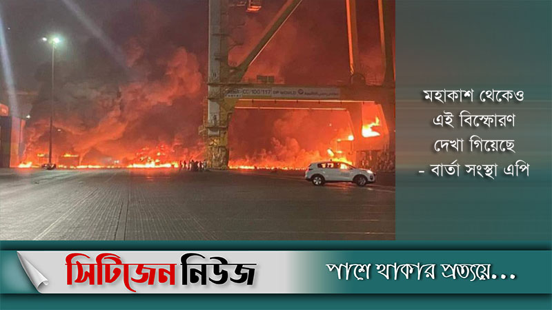 দুবাই বন্দরে ভয়াবহ বিস্ফোরণে কেঁপে উঠল শহর