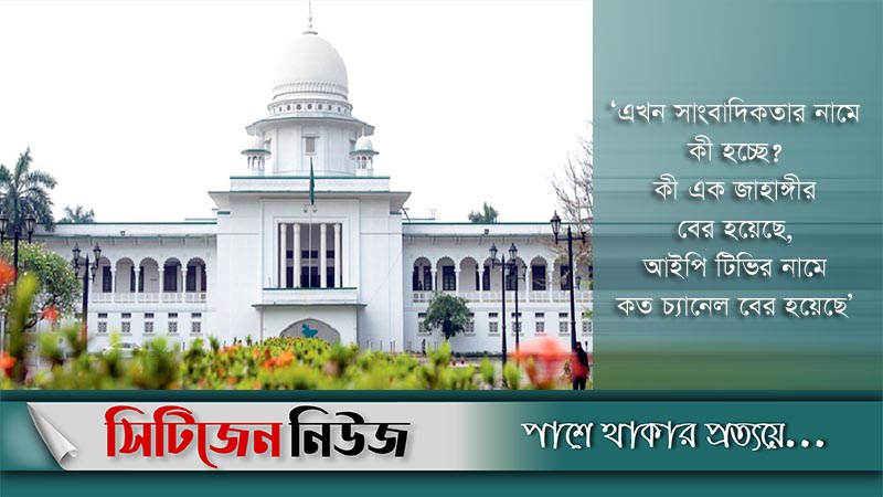 ইদানীং সাংবাদিকতার নামে এসব কী হচ্ছে : হাইকোর্ট