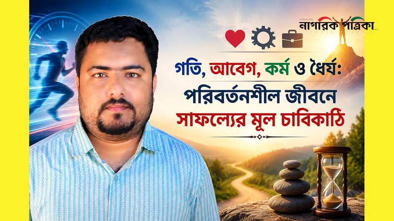 গতি, আবেগ, কর্ম ও ধৈর্য: পরিবর্তনশীল জীবনে সাফল্যের মূল চাবিকাঠি